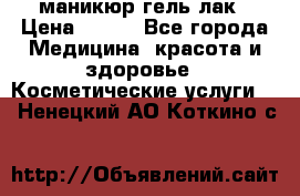 маникюр гель лак › Цена ­ 900 - Все города Медицина, красота и здоровье » Косметические услуги   . Ненецкий АО,Коткино с.